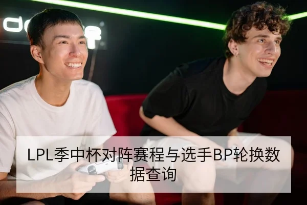 LPL季中杯对阵赛程与选手BP轮换数据查询