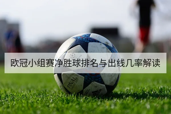 欧冠小组赛净胜球排名与出线几率解读