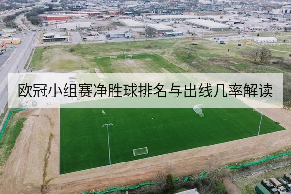 欧冠小组赛净胜球排名与出线几率解读