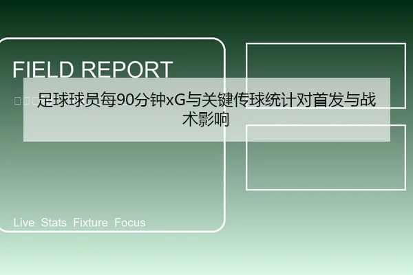 足球球员每90分钟xG与关键传球统计对首发与战术影响